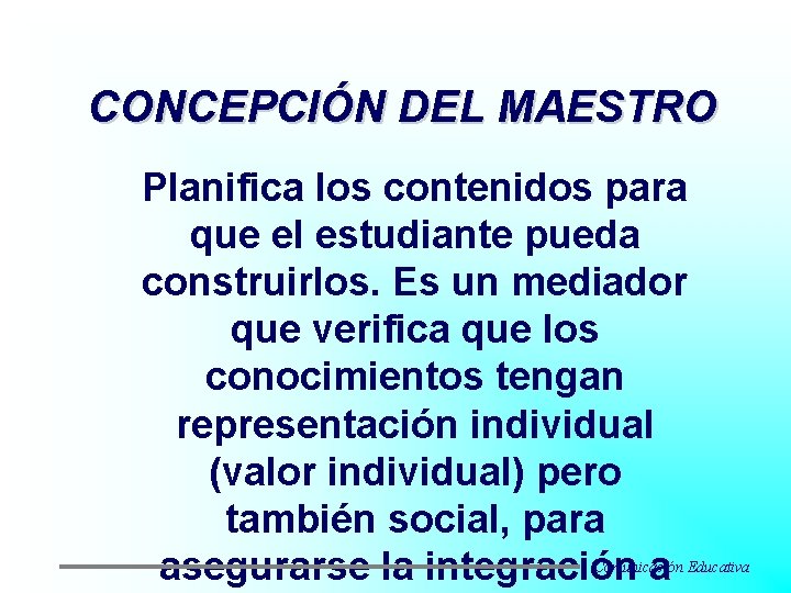 CONCEPCIÓN DEL MAESTRO Planifica los contenidos para que el estudiante pueda construirlos. Es un