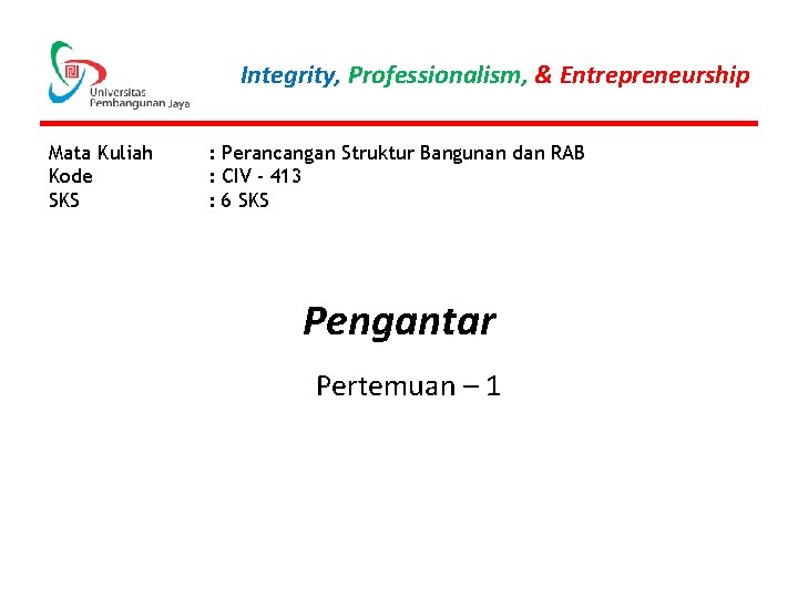 Integrity, Professionalism, & Entrepreneurship Mata Kuliah Kode SKS : Perancangan Struktur Bangunan dan RAB