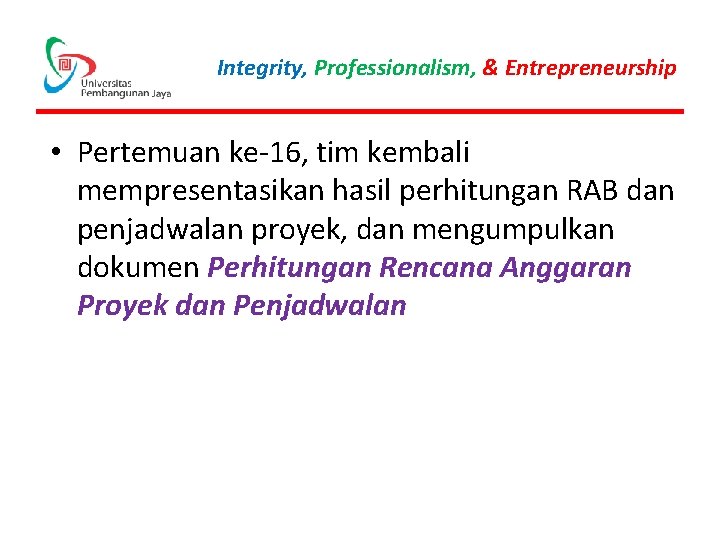 Integrity, Professionalism, & Entrepreneurship • Pertemuan ke-16, tim kembali mempresentasikan hasil perhitungan RAB dan