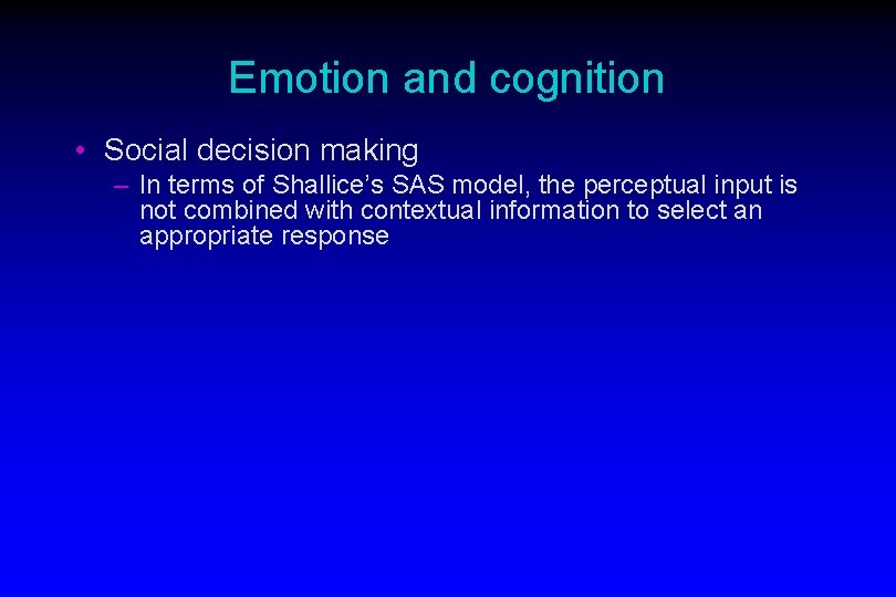 Emotion and cognition • Social decision making – In terms of Shallice’s SAS model,