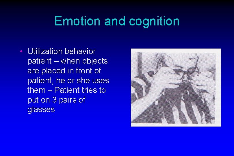 Emotion and cognition • Utilization behavior patient – when objects are placed in front