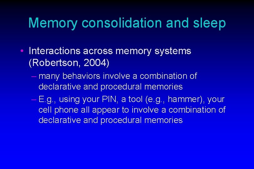 Memory consolidation and sleep • Interactions across memory systems (Robertson, 2004) – many behaviors