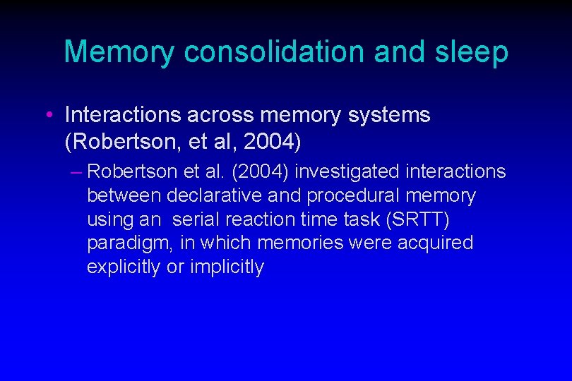 Memory consolidation and sleep • Interactions across memory systems (Robertson, et al, 2004) –