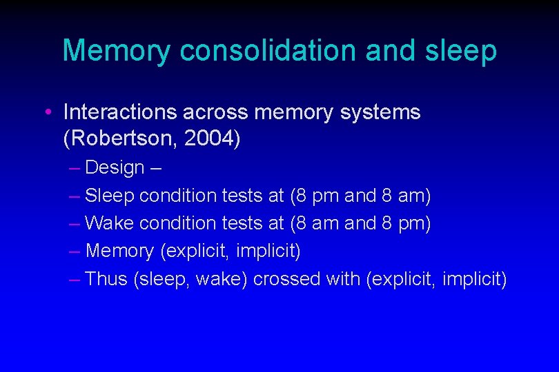 Memory consolidation and sleep • Interactions across memory systems (Robertson, 2004) – Design –