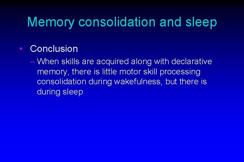 Memory consolidation and sleep • Conclusion – When skills are acquired along with declarative