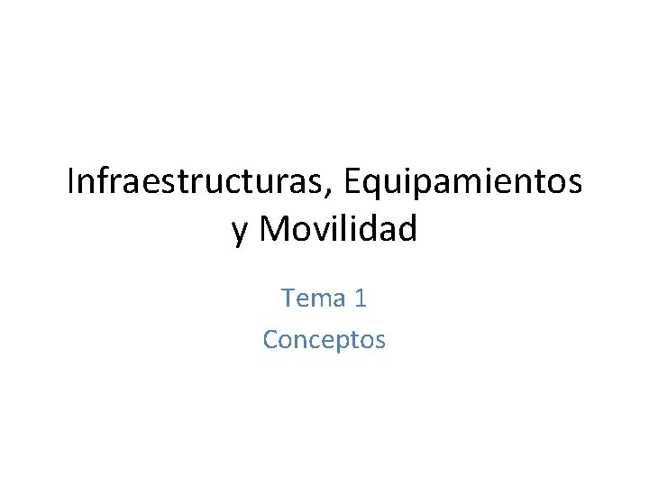 Infraestructuras, Equipamientos y Movilidad Tema 1 Conceptos 