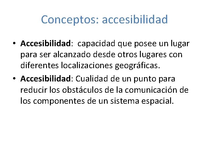 Conceptos: accesibilidad • Accesibilidad: capacidad que posee un lugar para ser alcanzado desde otros