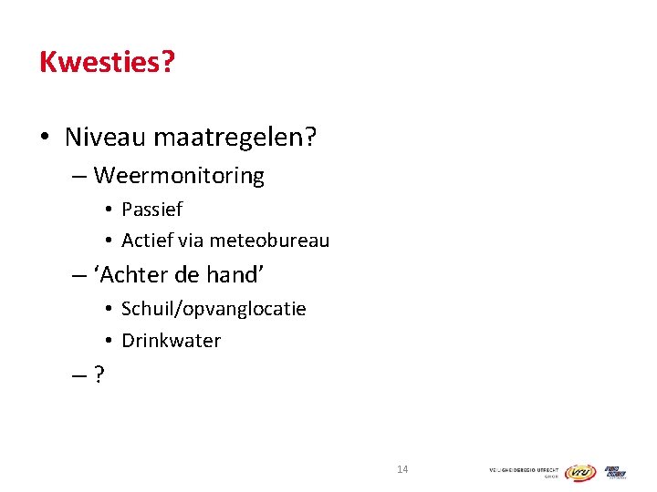 Kwesties? • Niveau maatregelen? – Weermonitoring • Passief • Actief via meteobureau – ‘Achter