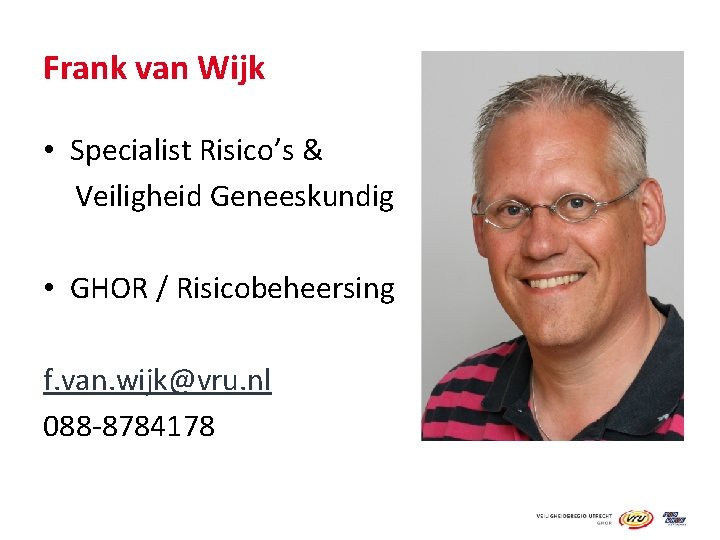 Frank van Wijk • Specialist Risico’s & Veiligheid Geneeskundig • GHOR / Risicobeheersing f.