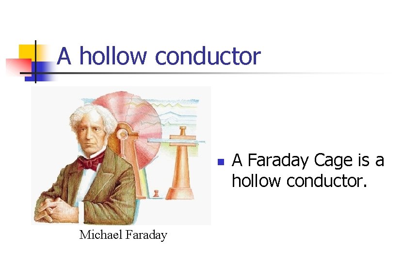 A hollow conductor Michael Faraday A Faraday Cage is a hollow conductor. 