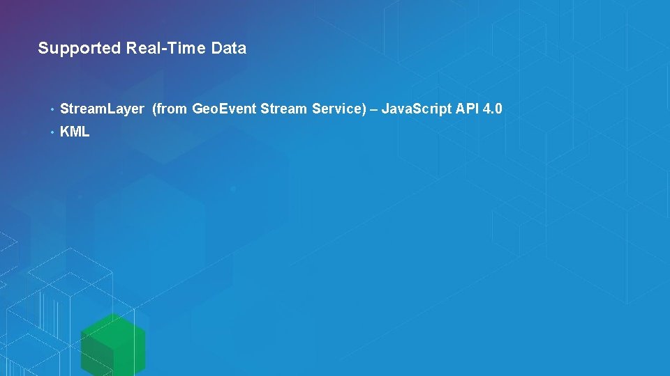 Supported Real-Time Data • Stream. Layer (from Geo. Event Stream Service) – Java. Script