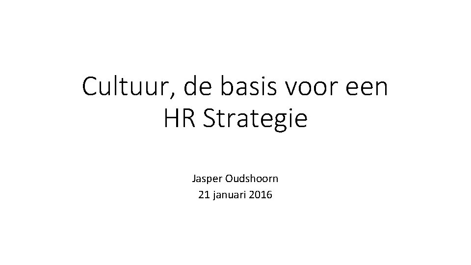 Cultuur, de basis voor een HR Strategie Jasper Oudshoorn 21 januari 2016 
