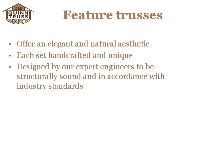 Feature trusses • Offer an elegant and natural aesthetic • Each set handcrafted and