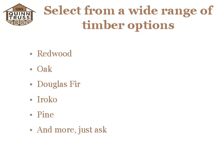 Select from a wide range of timber options • Redwood • Oak • Douglas