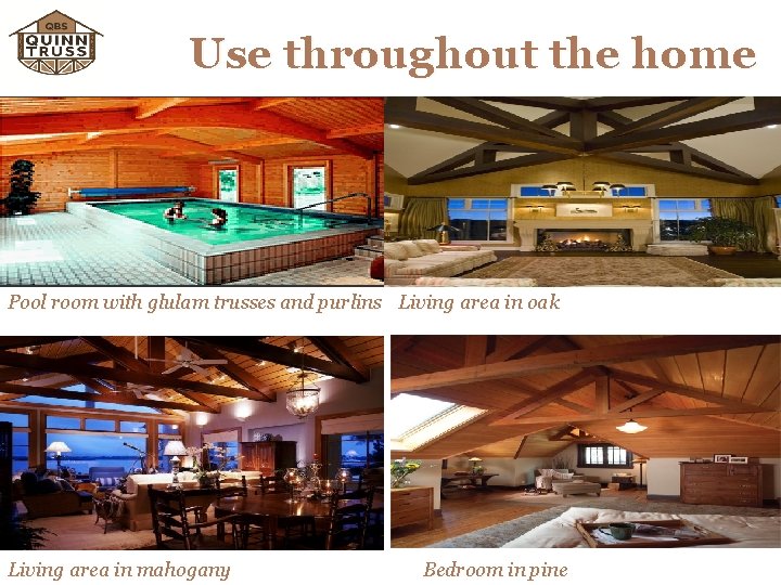 Use throughout the home Pool room with glulam trusses and purlins Living area in