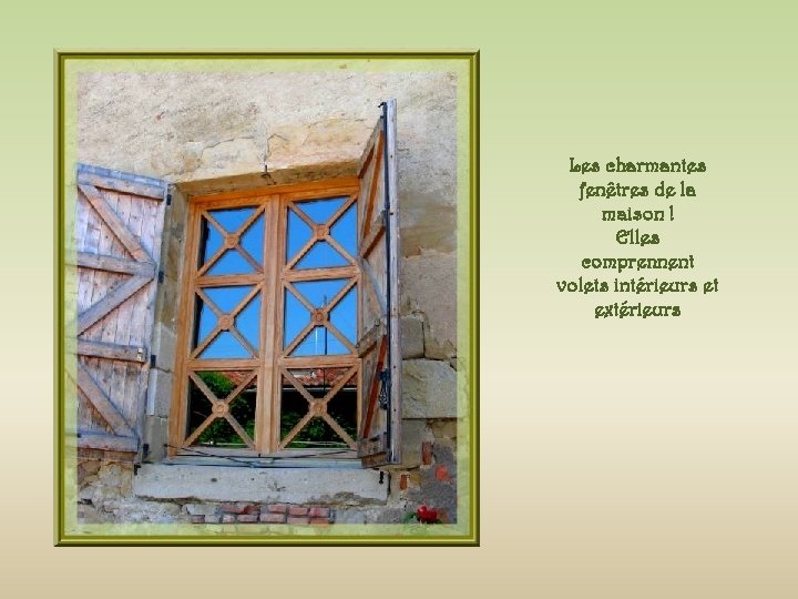 Les charmantes fenêtres de la maison ! Elles comprennent volets intérieurs et extérieurs 