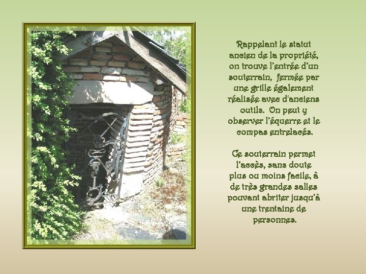 Rappelant le statut ancien de la propriété, on trouve l’entrée d’un souterrain, fermée par