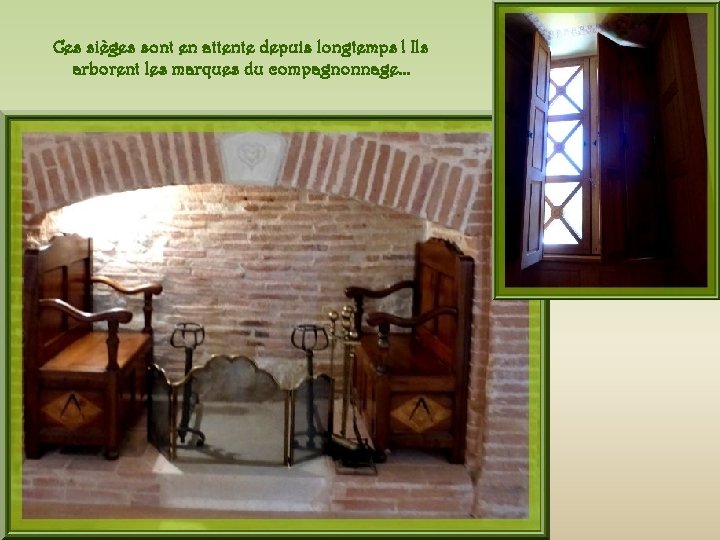 Ces sièges sont en attente depuis longtemps ! Ils arborent les marques du compagnonnage…
