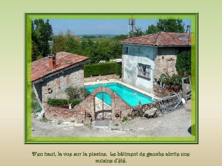 D’en haut, la vue sur la piscine. Le bâtiment de gauche abrite une cuisine