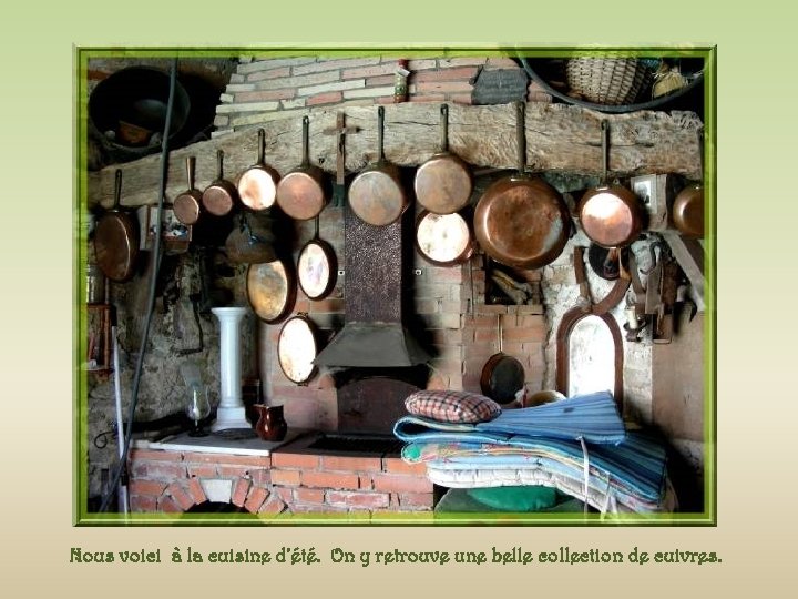 Nous voici à la cuisine d’été. On y retrouve une belle collection de cuivres.