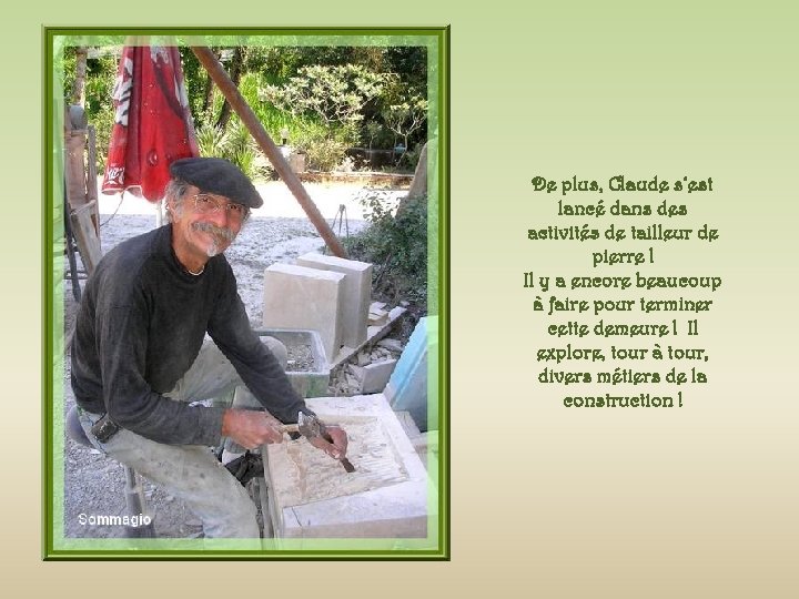 De plus, Claude s’est lancé dans des activités de tailleur de pierre ! Il