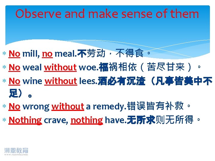 Observe and make sense of them No mill, no meal. 不劳动，不得食。 No weal without