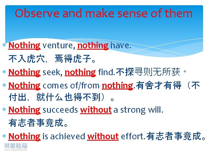 Observe and make sense of them Nothing venture, nothing have. 不入虎穴，焉得虎子。 Nothing seek, nothing