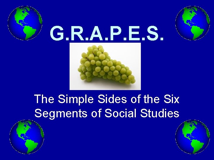 G. R. A. P. E. S. The Simple Sides of the Six Segments of G. R. A. P. E. S. The Simple Sides of the Six Segments of