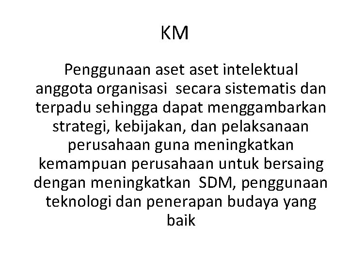 KM Penggunaan aset intelektual anggota organisasi secara sistematis dan terpadu sehingga dapat menggambarkan strategi,