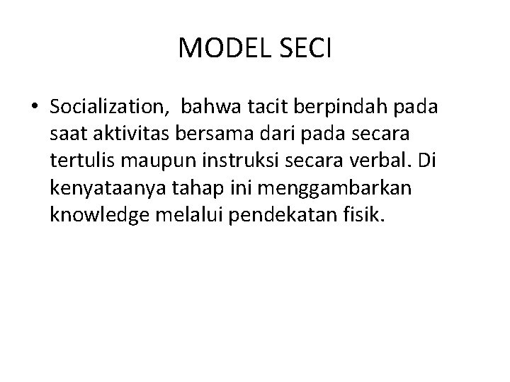 MODEL SECI • Socialization, bahwa tacit berpindah pada saat aktivitas bersama dari pada secara