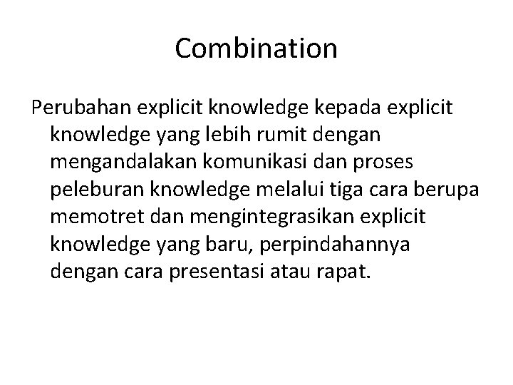 Combination Perubahan explicit knowledge kepada explicit knowledge yang lebih rumit dengan mengandalakan komunikasi dan