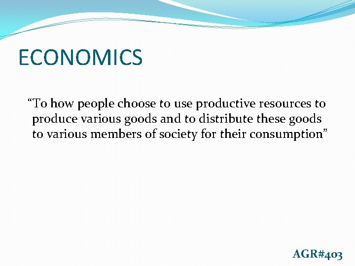 ECONOMICS “To how people choose to use productive resources to produce various goods and