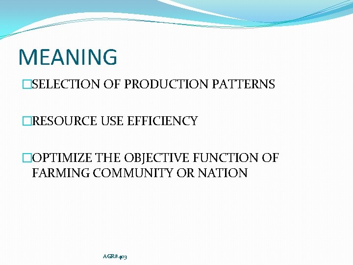 MEANING �SELECTION OF PRODUCTION PATTERNS �RESOURCE USE EFFICIENCY �OPTIMIZE THE OBJECTIVE FUNCTION OF FARMING