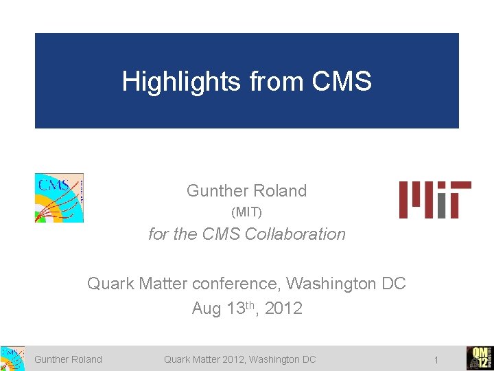 Highlights from CMS Gunther Roland (MIT) for the CMS Collaboration Quark Matter conference, Washington Highlights from CMS Gunther Roland (MIT) for the CMS Collaboration Quark Matter conference, Washington