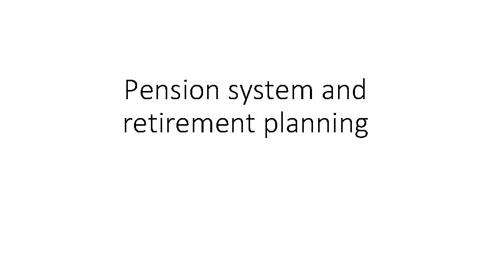 Pension system and retirement planning Pension system and retirement planning