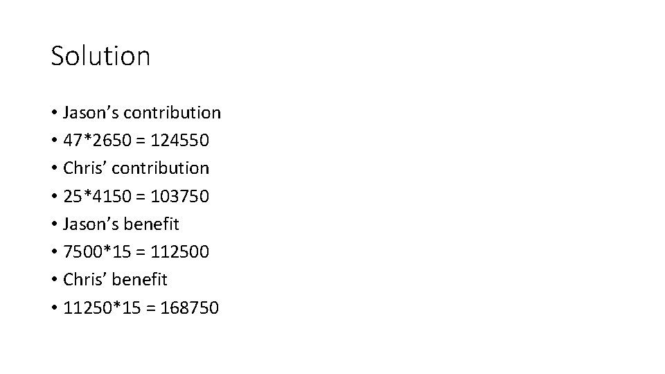 Solution • Jason’s contribution • 47*2650 = 124550 • Chris’ contribution • 25*4150 =