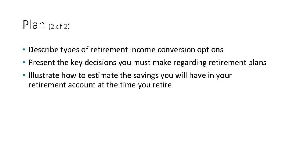 Plan (2 of 2) • Describe types of retirement income conversion options • Present