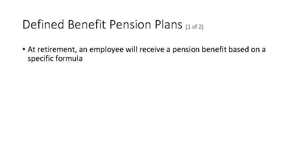Defined Benefit Pension Plans (1 of 2) • At retirement, an employee will receive