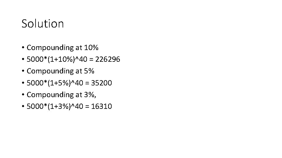 Solution • Compounding at 10% • 5000*(1+10%)^40 = 226296 • Compounding at 5% •