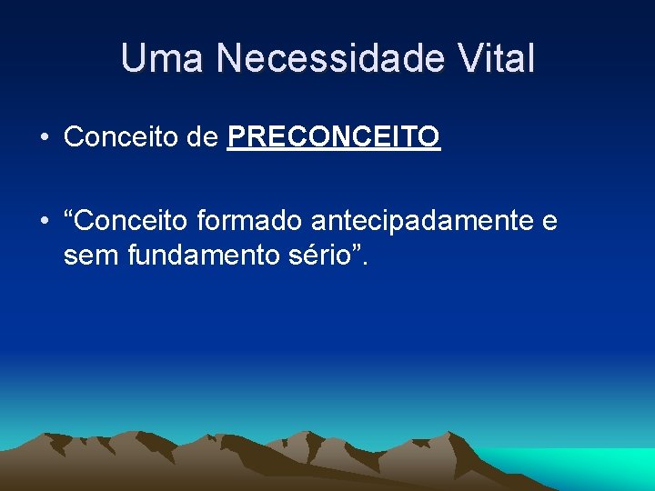 Uma Necessidade Vital • Conceito de PRECONCEITO • “Conceito formado antecipadamente e sem fundamento