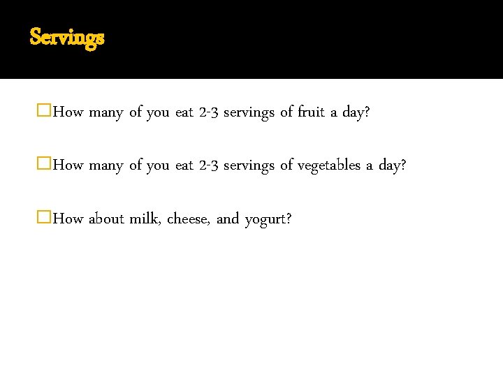 Servings �How many of you eat 2 -3 servings of fruit a day? �How