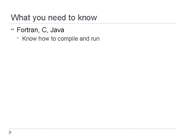 What you need to know Fortran, C, Java Know how to compile and run What you need to know Fortran, C, Java Know how to compile and run