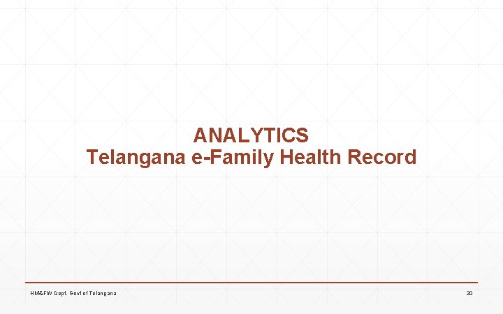 ANALYTICS Telangana e-Family Health Record HM&FW Dept, Govt of Telangana 20 ANALYTICS Telangana e-Family Health Record HM&FW Dept, Govt of Telangana 20