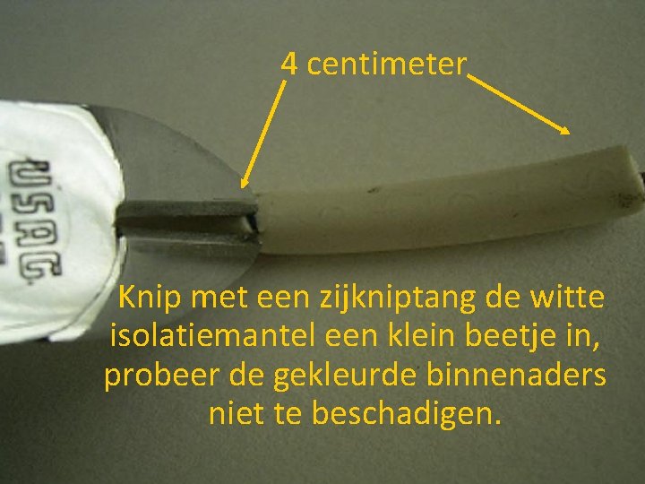 4 centimeter Knip met een zijkniptang de witte isolatiemantel een klein beetje in, probeer