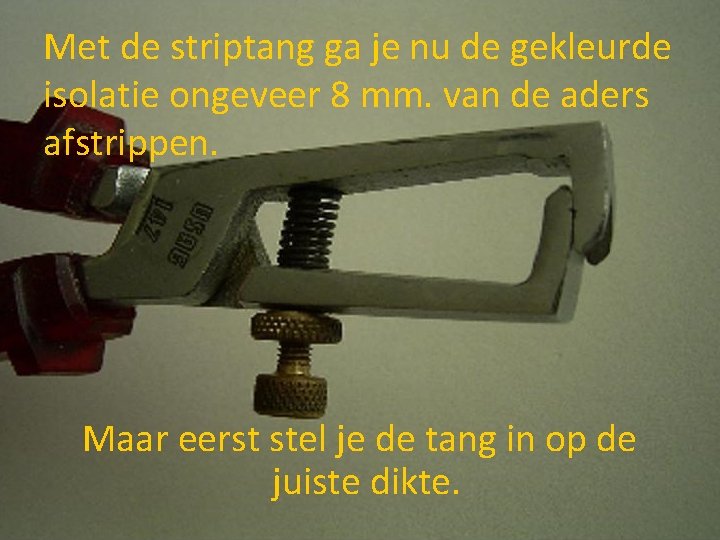 Met de striptang ga je nu de gekleurde isolatie ongeveer 8 mm. van de