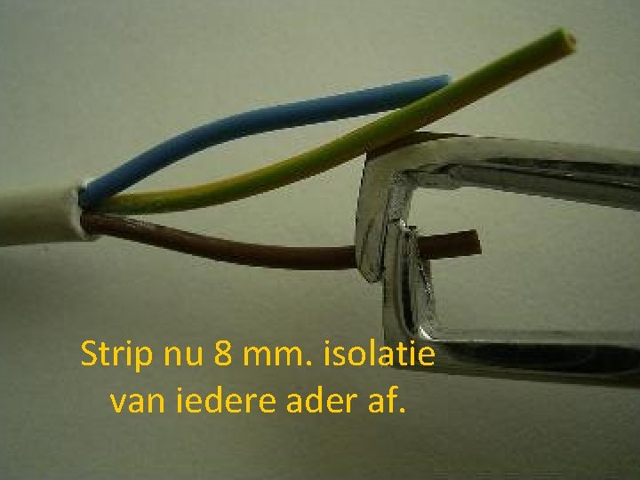 Strip nu 8 mm. isolatie van iedere ader af. 