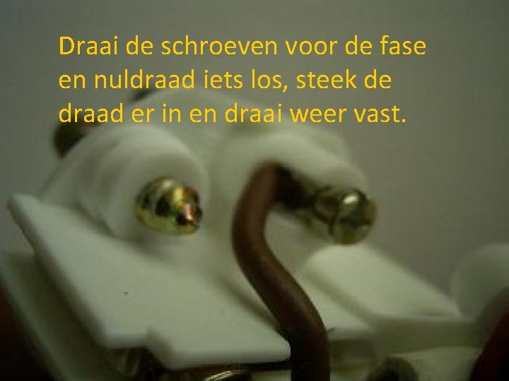 Draai de schroeven voor de fase en nuldraad iets los, steek de draad er