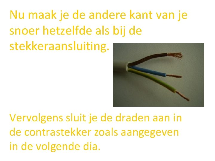 Nu maak je de andere kant van je snoer hetzelfde als bij de stekkeraansluiting.