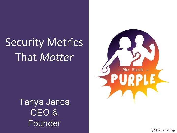 Security Metrics That Matter Tanya Janca CEO & Founder @She. Hacks. Purpl 
