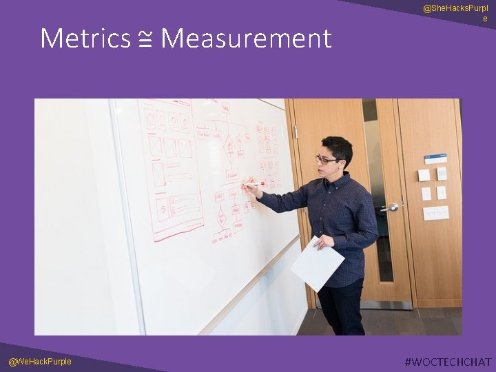 a Metrics =~ Measurement @We. Hack. Purple a @She. Hacks. Purpl e #WOCTECHCHAT 